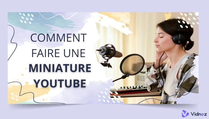 Comment faire une miniature de vidéo YouTube qui se démarque [Bonnes pratiques & Meilleurs logiciels]